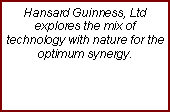 Text Box: Hansard Guinness, Ltd explores the mix of technology with nature for the  optimum synergy.