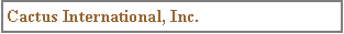 Text Box: Cactus International, Inc.