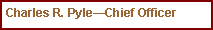 Text Box: Charles R. Pyle—Chief Officer
